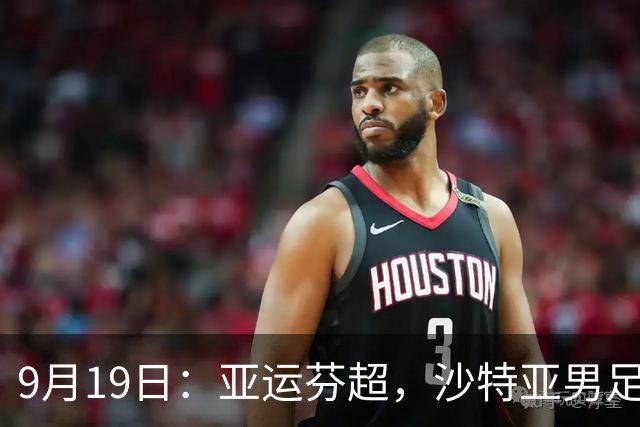 9月19日：亚运芬超，沙特亚男足迎战卡塔尔亚男足赫尔火花迎战赫尔辛基